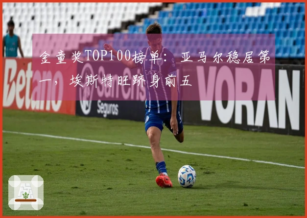 金童奖TOP100榜单：亚马尔稳居第一，埃斯特旺跻身前五
