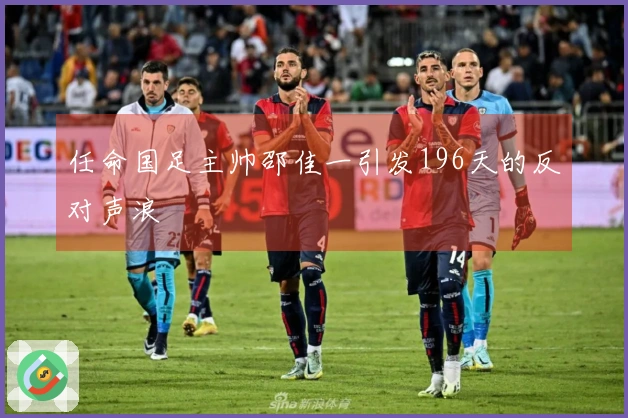 任命国足主帅邵佳一引发196天的反对声浪